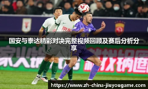国安与泰达精彩对决完整视频回顾及赛后分析分享
