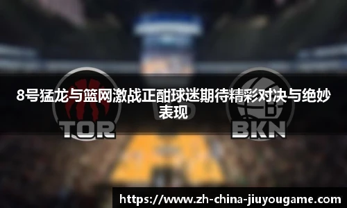 8号猛龙与篮网激战正酣球迷期待精彩对决与绝妙表现