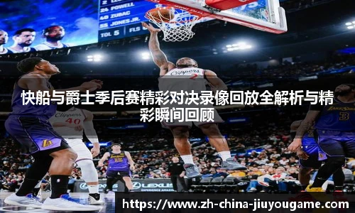 快船与爵士季后赛精彩对决录像回放全解析与精彩瞬间回顾