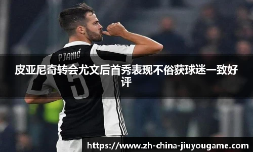 皮亚尼奇转会尤文后首秀表现不俗获球迷一致好评