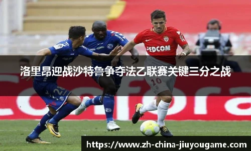 洛里昂迎战沙特鲁争夺法乙联赛关键三分之战