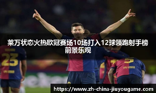 莱万状态火热欧冠赛场10场打入12球领跑射手榜前景乐观