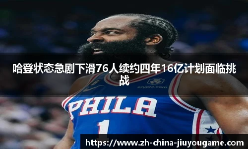 哈登状态急剧下滑76人续约四年16亿计划面临挑战