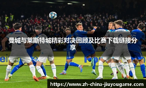 曼城与莱斯特城精彩对决回顾及比赛下载链接分享