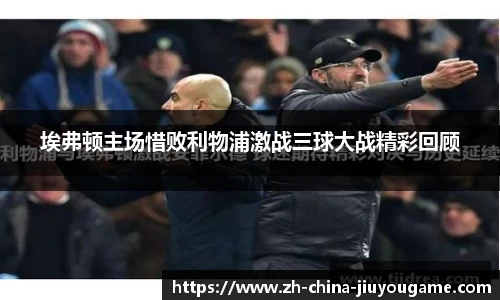 埃弗顿主场惜败利物浦激战三球大战精彩回顾