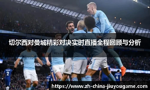 切尔西对曼城精彩对决实时直播全程回顾与分析