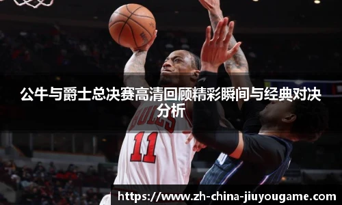 公牛与爵士总决赛高清回顾精彩瞬间与经典对决分析