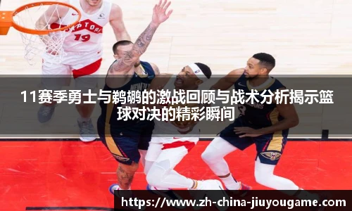 11赛季勇士与鹈鹕的激战回顾与战术分析揭示篮球对决的精彩瞬间
