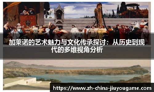 加莱诺的艺术魅力与文化传承探讨:从历史到现代的多维视角分析