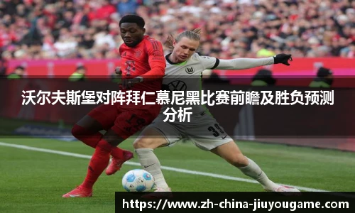沃尔夫斯堡对阵拜仁慕尼黑比赛前瞻及胜负预测分析